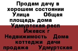 Продам дачу в хорошем состоянии › Улица ­ 7 › Общая площадь дома ­ 25 - Удмуртская респ., Ижевск г. Недвижимость » Дома, коттеджи, дачи продажа   . Удмуртская респ.